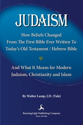 Judaism,: How Beliefs Changed From the First Bible Ever Written to Today's Old Testament/Hebrew Bible and What It Means for Modern Judaism, Christianity and Islam.