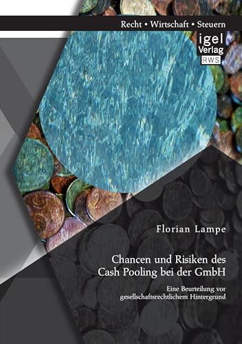 Chancen und Risiken des Cash Pooling bei der GmbH: Eine Beurteilung vor gesellschaftsrechtlichem Hintergrund von Igel Verlag
