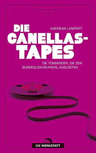 Die Canellas-Tapes: Die Tonbänder, die den Bundesligaskandal auslösten von Die Werkstatt GmbH