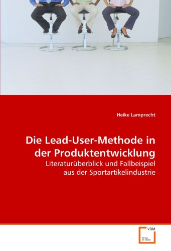 Die Lead-User-Methode in der Produktentwicklung: Literaturüberblick und Fallbeispiel aus der Sportartikelindustrie von VDM Verlag