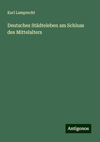 Deutsches Städteleben am Schluss des Mittelalters von Antigonos Verlag