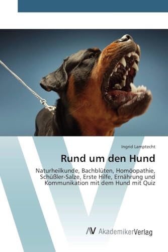 Rund um den Hund: Naturheilkunde, Bachblüten, Homöopathie, Schüßler-Salze, Erste Hilfe, Ernährung und Kommunikation mit dem Hund mit Quiz von AV Akademikerverlag