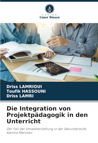 Die Integration von Projektpädagogik in den Unterricht: Der Fall der Umwelterziehung in der Sekundarstufe, Kenitra Marokko von Verlag Unser Wissen
