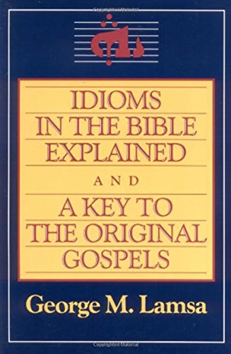 Idioms in the Bible Explained and a Key to the Original Gospel: And A Key to the Original Gospels