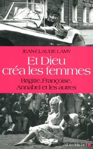 Et Dieu Créa Les Femmes: Brigitte, Françoise, Annabel Et Les Autres