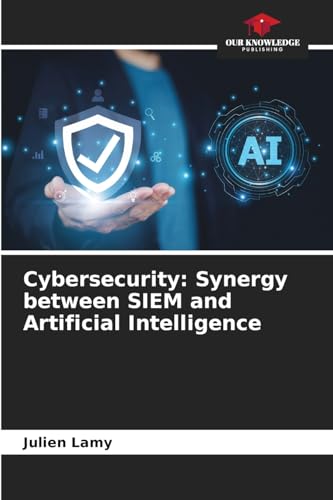 Cybersecurity: Synergy between SIEM and Artificial Intelligence von Our Knowledge Publishing