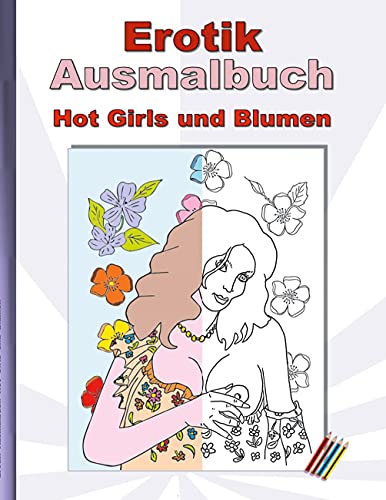 EROTIK Ausmalbuch Hot Girls und Blumen: für Erwachsene; sexy, erotische und heiße Frauen, nackend und in expliziten Posen zum Ausmalen; Weihnachten, Ostern, Geburtstag, Geschenk, Malbuch