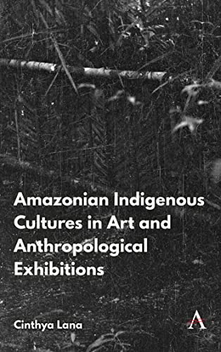 Amazonian Indigenous Cultures in Art and Anthropological Exhibitions (Anthem Brazilian Studies)