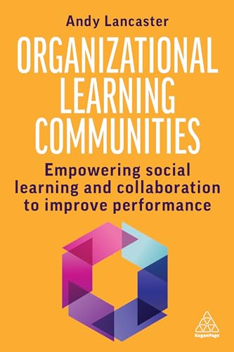 Organizational Learning Communities: Empowering Social Learning and Collaboration to Improve Performance Organizational Learning Communities: Empowering Social Learning and Collaboration to Improve Performance von Kogan Page