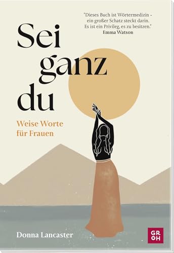 Sei ganz du: Weise Worte für Frauen | Ein Selfcare-Buch für mehr Selbstliebe, Selbstvertrauen und Mut von Groh