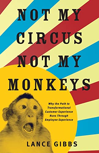Not My Circus, Not My Monkeys: Why the Path to Transformational Customer Experience Runs Through Employee Experience von Lioncrest Publishing