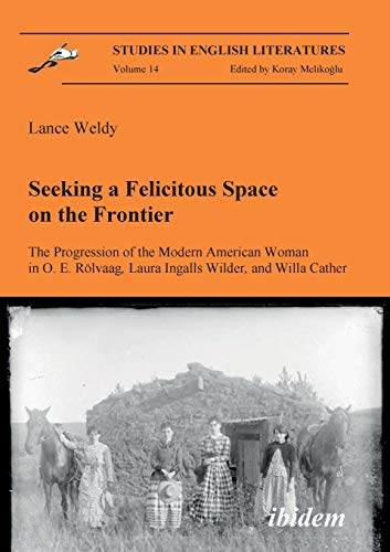 Seeking a Felicitous Space on the Frontier. The Progression of the Modern American Woman in O. E. Rölvaag, Laura Ingalls Wilder, and Willa Cather (Studies in English Literatures)