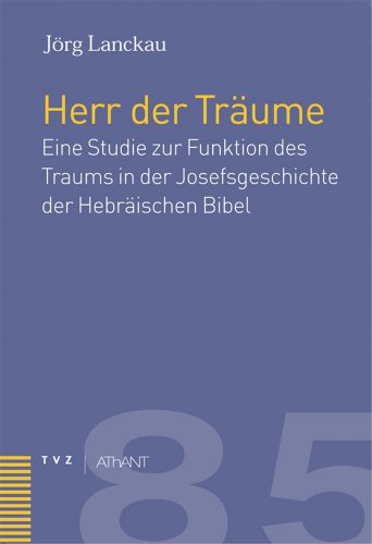 Der Herr der Träume: Eine Studie zur Funktion des Traumes in der Josefsgeschichte der Hebräischen Bibel (Abhandlungen zur Theologie des Alten und Neuen Testaments, Band 85)