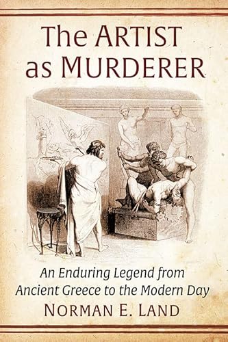 The Artist As Murderer: An Enduring Legend from Ancient Greece to the Modern Day von McFarland & Co Inc
