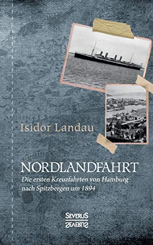 Nordlandfahrt: Die ersten Kreuzfahrten von Hamburg nach Spitzbergen um 1894 von Severus