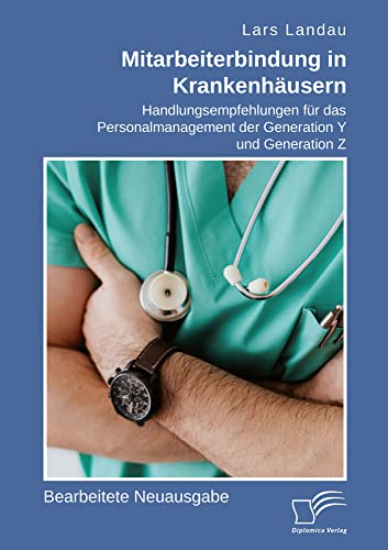 Mitarbeiterbindung in Krankenhäusern. Handlungsempfehlungen für das Personalmanagement der Generation Y und Generation Z: Bearbeitete Neuausgabe von Diplomica Verlag