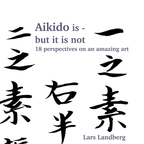Aikido is - but it is not: 18 perspectives on an amazing art