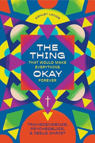 The Thing That Would Make Everything Okay Forever: Transcendence, Psychedelics, and Jesus Christ von Lexham Press