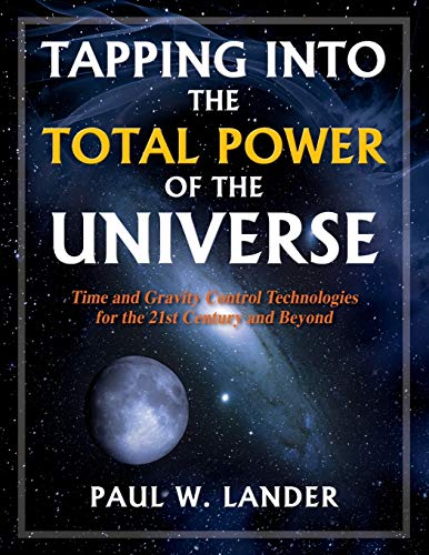 TAPPING INTO THE TOTAL POWER OF THE UNIVERSE: Time and Gravity Control Technologies for the 21st Century and Beyond TAPPING INTO THE TOTAL POWER OF THE UNIVERSE: Time and Gravity Control Technologies for the 21st Century and Beyond von Outskirts Press