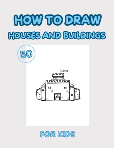 How To Draw Houses and Buildings For Kids: 50 Design Houses and Buildings To Practice Drawing How To Draw Houses and Buildings For Kids: 50 Design Houses and Buildings To Practice Drawing