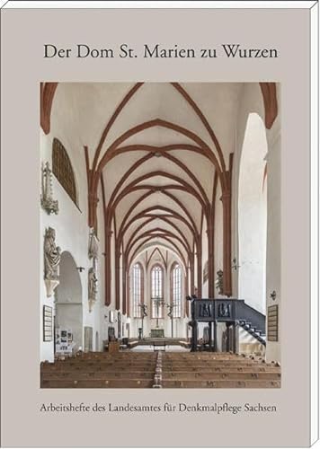 Der Dom St. Marien zu Wurzen: 900 Jahre Bau- und Kunstgeschichte der Kollegiatstiftskirche St. Marien zu Wurzen (Arbeitshefte des Landesamtes für Denkmalpflege Sachsen)
