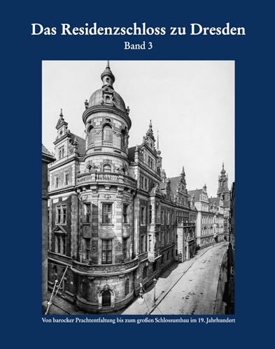 Das Residenzschloss zu Dresden Band 3: Von barocker Prachtentfaltung bis zum großen Schlossumbau im 19. Jahrhundert (Forschungen und Schriften zur Denkmalpflege)