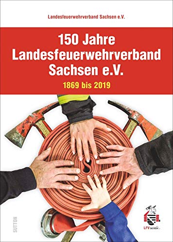 150 Jahre Landesfeuerwehrverband Sachsen e.V. 1869 bis 2019.: 1869 bis 2019 (Sutton - Bilder der Feuerwehr) von Sutton