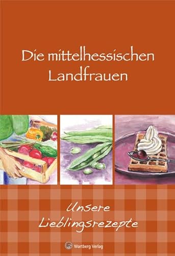 Die mittelhessischen Landfrauen - Unsere Lieblingsrezepte (Kochen und Kulinarisch)