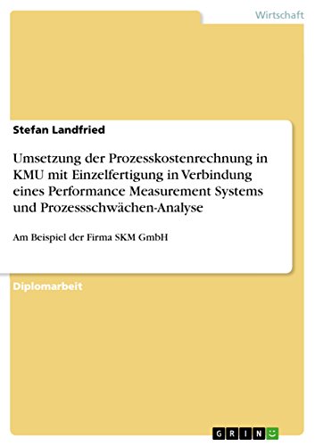 Umsetzung der Prozesskostenrechnung in KMU mit Einzelfertigung in Verbindung eines Performance Measurement Systems und Prozessschwächen-Analyse: Am Beispiel der Firma SKM GmbH von Grin Publishing