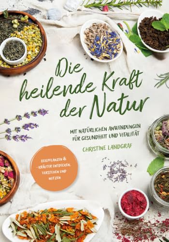 Die heilende Kraft der Natur: Heilpflanzen und -kräuter entdecken, verstehen und nutzen mit natürlichen Anwendungen für Gesundheit und Vitalität Die heilende Kraft der Natur: Heilpflanzen und -kräuter entdecken, verstehen und nutzen mit natürlichen Anwendungen für Gesundheit und Vitalität