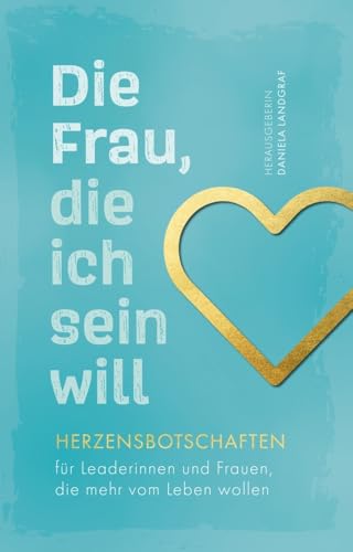 Die Frau, die ich sein will – Herzensbotschaften für Leaderinnen und Frauen, die mehr vom Leben wollen Die Frau, die ich sein will – Herzensbotschaften für Leaderinnen und Frauen, die mehr vom Leben wollen