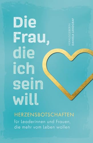Die Frau, die ich sein will – Herzensbotschaften für Leaderinnen und Frauen, die mehr vom Leben wollen von Verlagshaus Stopfer