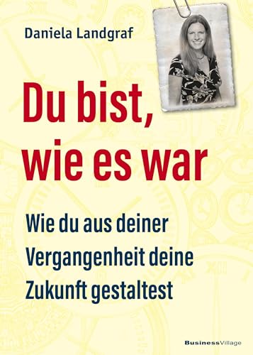 Du bist, wie es war: Wie du aus deiner Vergangenheit deine Zukunft gestaltest