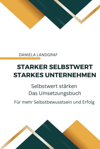 Starker Selbstwert - Starkes Unternehmen: Selbstwert stärken - Das Umsetzungsbuch - neue erweiterte Auflage