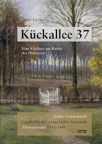 Kückallee 37. Eine Kindheit am Rande des Holocaust: Arthur Goldschmidt: Geschichte der evangelischen Gemeinde Theresienstadt 1942-1945