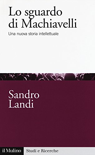 Lo sguardo di Machiavelli. Una nuova storia intellettuale (Studi e ricerche, Band 729)