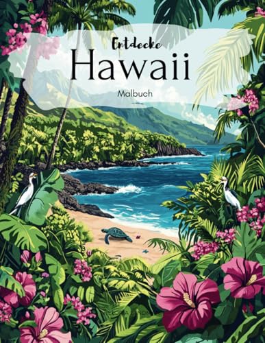 Entdecke Hawaii: Entdecke Hawaii: Ein zauberhaftes Malbuch für Erwachsene & Kinder ab 12 – Tauche ein in die tropische Inselwelt und lass dich von Hawaiis einzigartiger Natur verzaubern!