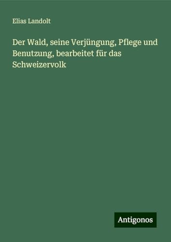 Der Wald, seine Verjüngung, Pflege und Benutzung, bearbeitet für das Schweizervolk
