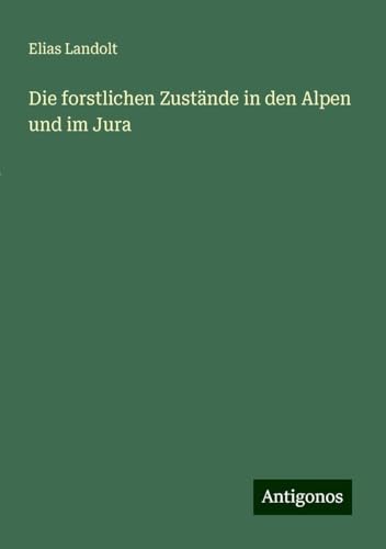 Die forstlichen Zustände in den Alpen und im Jura von Antigonos Verlag