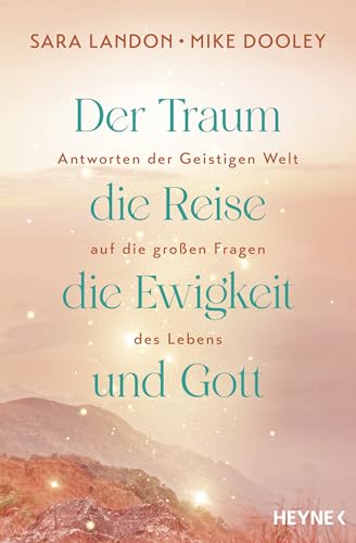 Der Traum, die Reise, die Ewigkeit und Gott: Antworten der Geistigen Welt auf die großen Fragen des Lebens von Heyne Verlag