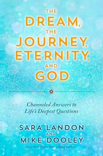 The Dream, The Journey, Eternity, and God: Channeled Answers to Life's Deepest Questions