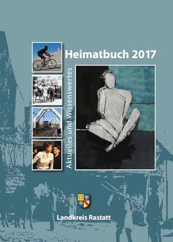 Heimatbuch 2017: Aktuelles und Wissenswertes (Heimatbuch Rastatt. Landkreis Rastatt. einschl. der früheren Heimatbuchreihe "Um Rhein und ... früheren Heimatbuchreihe "Um Rhein und Murg")