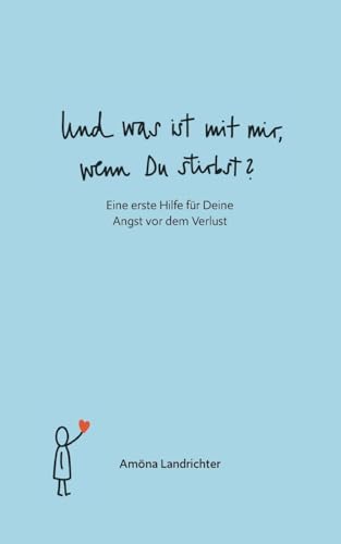 Und was ist mit mir, wenn Du stirbst?: Eine erste Hilfe für Deine Angst vor dem Verlust von BoD – Books on Demand