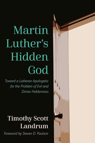 Martin Luther's Hidden God: Toward a Lutheran Apologetic for the Problem of Evil and Divine Hiddenness von Wipf and Stock