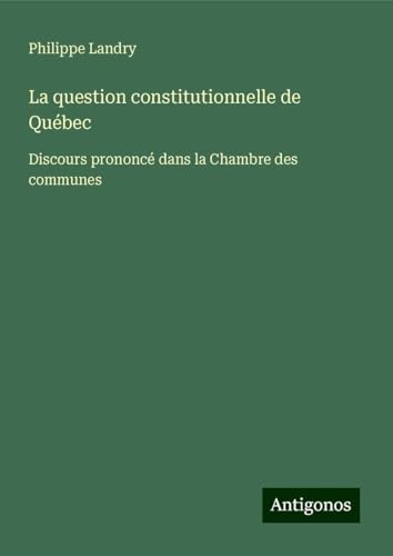 La question constitutionnelle de Québec: Discours prononcé dans la Chambre des communes von Antigonos Verlag
