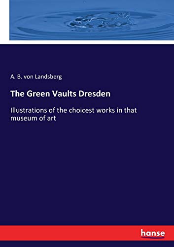 The Green Vaults Dresden: Illustrations of the choicest works in that museum of art von Hansebooks