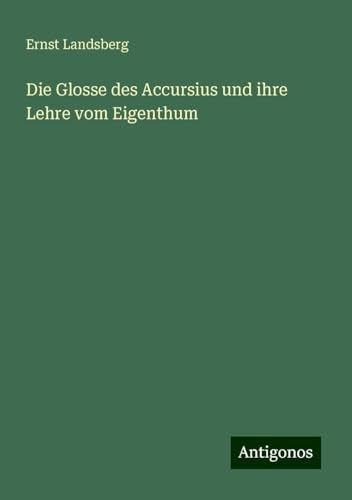 Die Glosse des Accursius und ihre Lehre vom Eigenthum von Antigonos Verlag