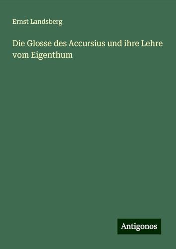 Die Glosse des Accursius und ihre Lehre vom Eigenthum von Antigonos Verlag