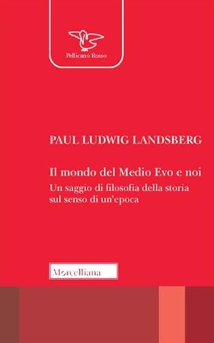 Il mondo del Medio Evo e noi. Un saggio di filosofia della storia sul senso di un'epoca (Il pellicano rosso)