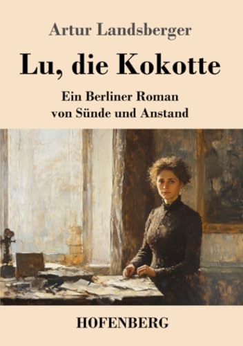 Lu, die Kokotte: Ein Berliner Roman von Sünde und Anstand Lu, die Kokotte: Ein Berliner Roman von Sünde und Anstand von Henricus - Edition Deutsche Klassik GmbH